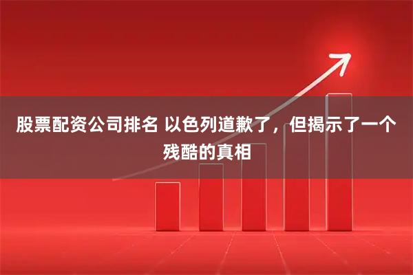股票配资公司排名 以色列道歉了，但揭示了一个残酷的真相