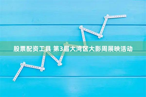 股票配资工具 第3届大湾区大影周展映活动