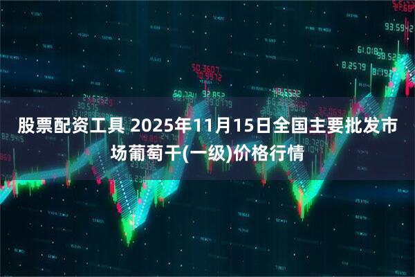 股票配资工具 2025年11月15日全国主要批发市场葡萄干(一级)价格行情