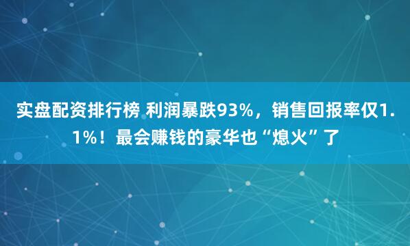 实盘配资排行榜 利润暴跌93%，销售回报率仅1.1%！最会赚钱的豪华也“熄火”了