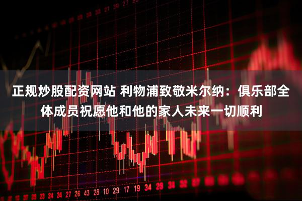 正规炒股配资网站 利物浦致敬米尔纳：俱乐部全体成员祝愿他和他的家人未来一切顺利